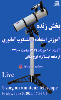 پخش زنده آمورش کار با تلسکوپ آماتوری، شامگاه آدینه ۱۶ خرداد ۱۳۹۹ از صفحه اینستاگرام ایرج صفایی، مسئول رصدخانه دانشگاه کاشان